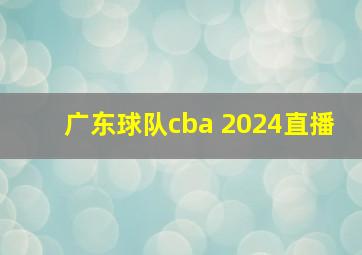 广东球队cba 2024直播